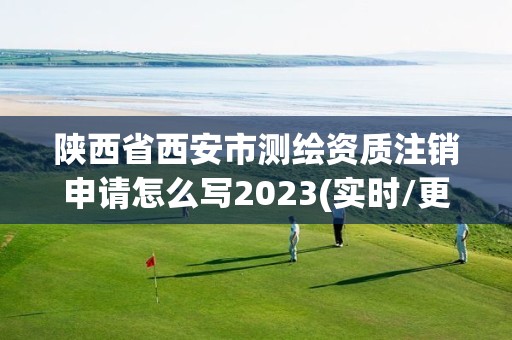 陕西省西安市测绘资质注销申请怎么写2023(实时/更新中)