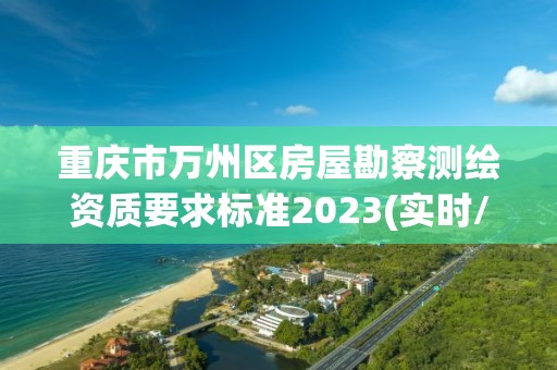 重庆市万州区房屋勘察测绘资质要求标准2023(实时/更新中)