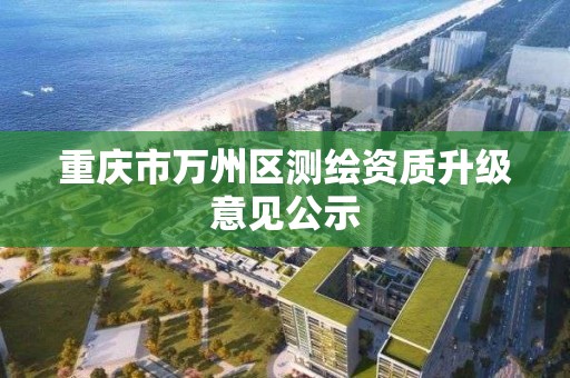 重庆市万州区测绘资质升级意见公示