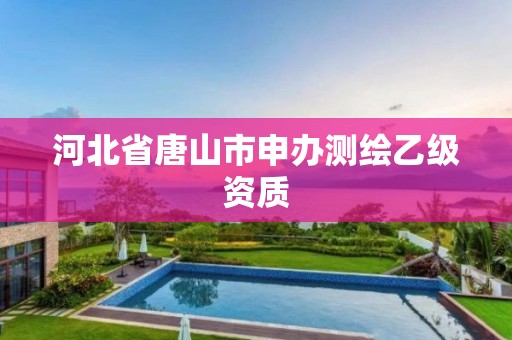 河北省唐山市申办测绘乙级资质