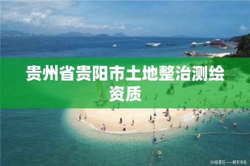 贵州省贵阳市土地整治测绘资质