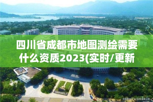 四川省成都市地图测绘需要什么资质2023(实时/更新中)