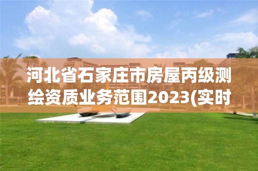 河北省石家庄市房屋丙级测绘资质业务范围2023(实时/更新中)