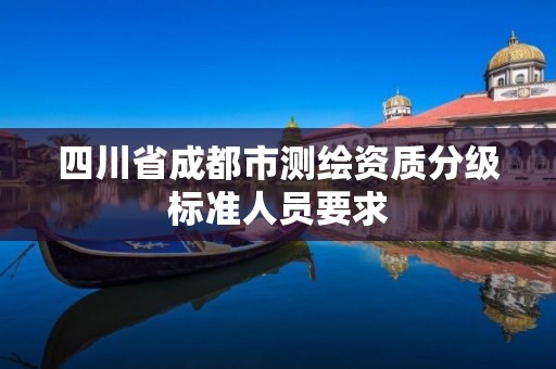 四川省成都市测绘资质分级标准人员要求