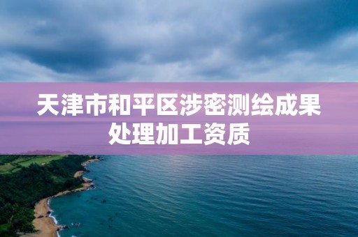 天津市和平区涉密测绘成果处理加工资质