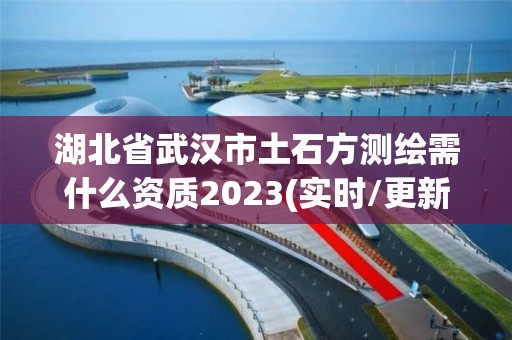 湖北省武汉市土石方测绘需什么资质2023(实时/更新中)