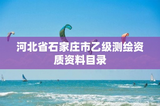 河北省石家庄市乙级测绘资质资料目录