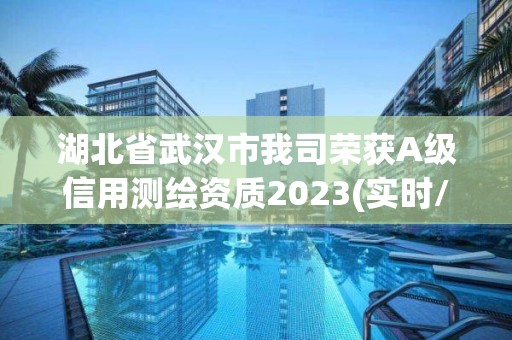 湖北省武汉市我司荣获A级信用测绘资质2023(实时/更新中)