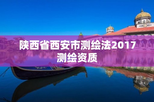 陕西省西安市测绘法2017测绘资质