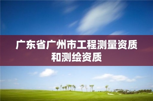 广东省广州市工程测量资质和测绘资质