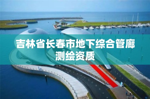 吉林省长春市地下综合管廊测绘资质