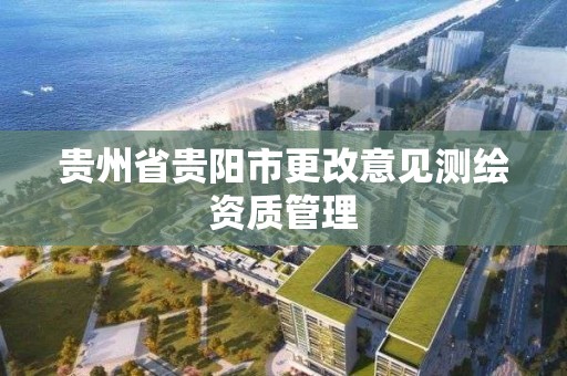 贵州省贵阳市更改意见测绘资质管理