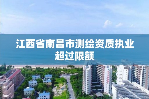 江西省南昌市测绘资质执业超过限额