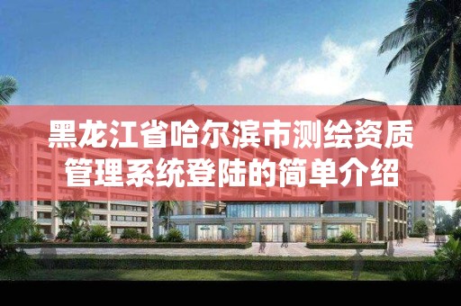 黑龙江省哈尔滨市测绘资质管理系统登陆的简单介绍