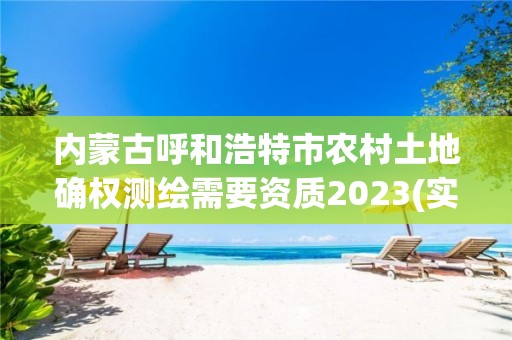 内蒙古呼和浩特市农村土地确权测绘需要资质2023(实时/更新中)