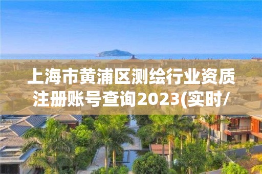 上海市黄浦区测绘行业资质注册账号查询2023(实时/更新中)