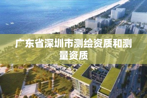 广东省深圳市测绘资质和测量资质