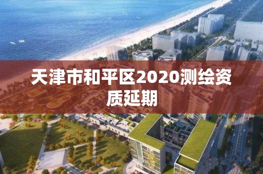 天津市和平区2020测绘资质延期