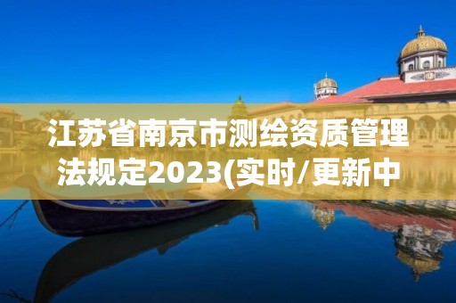 江苏省南京市测绘资质管理法规定2023(实时/更新中)