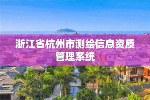 浙江省杭州市测绘信息资质管理系统