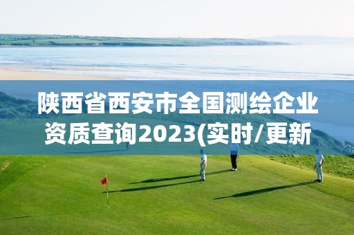 陕西省西安市全国测绘企业资质查询2023(实时/更新中)