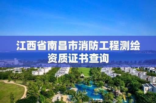 江西省南昌市消防工程测绘资质证书查询