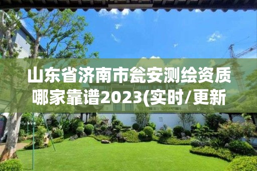 山东省济南市瓮安测绘资质哪家靠谱2023(实时/更新中)