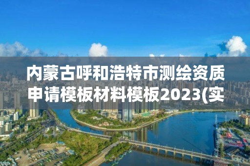 内蒙古呼和浩特市测绘资质申请模板材料模板2023(实时/更新中)