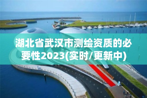 湖北省武汉市测绘资质的必要性2023(实时/更新中)