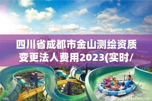 四川省成都市金山测绘资质变更法人费用2023(实时/更新中)