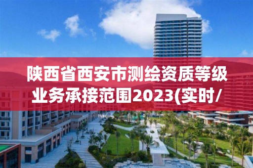 陕西省西安市测绘资质等级业务承接范围2023(实时/更新中)