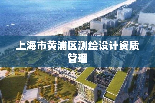 上海市黄浦区测绘设计资质管理