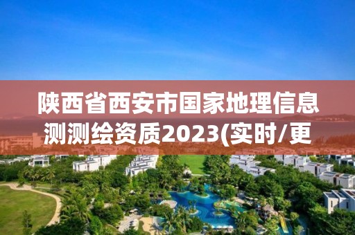 陕西省西安市国家地理信息测测绘资质2023(实时/更新中)