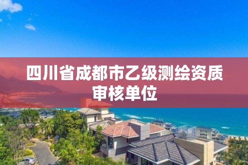 四川省成都市乙级测绘资质审核单位