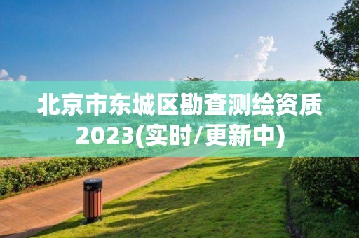 北京市东城区勘查测绘资质2023(实时/更新中)