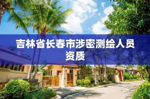 吉林省长春市涉密测绘人员资质