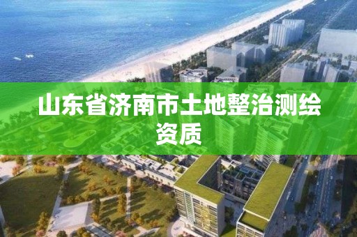 山东省济南市土地整治测绘资质