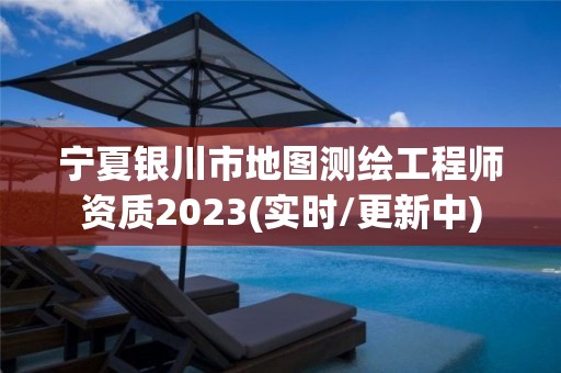 宁夏银川市地图测绘工程师资质2023(实时/更新中)