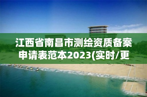 江西省南昌市测绘资质备案申请表范本2023(实时/更新中)