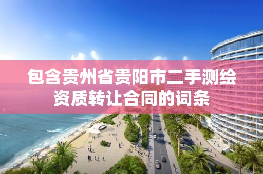 包含贵州省贵阳市二手测绘资质转让合同的词条