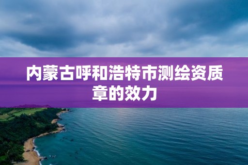 内蒙古呼和浩特市测绘资质章的效力