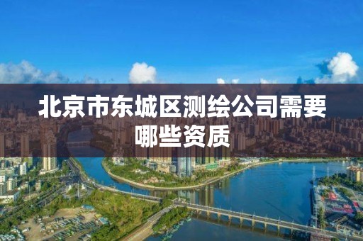 北京市东城区测绘公司需要哪些资质