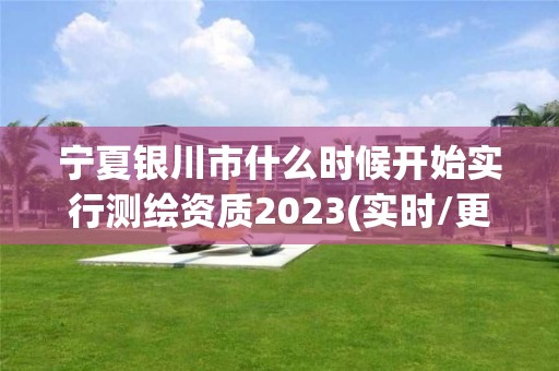 宁夏银川市什么时候开始实行测绘资质2023(实时/更新中)