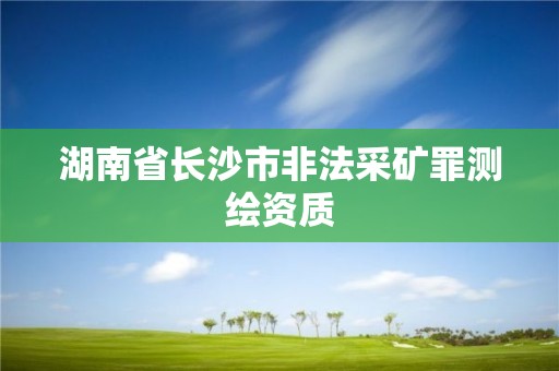 湖南省长沙市非法采矿罪测绘资质