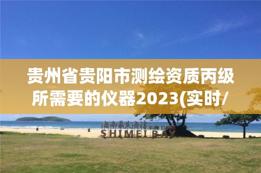 贵州省贵阳市测绘资质丙级所需要的仪器2023(实时/更新中)