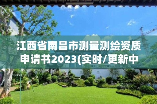 江西省南昌市测量测绘资质申请书2023(实时/更新中)