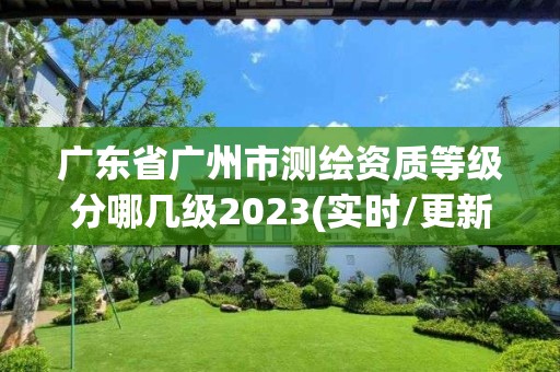 广东省广州市测绘资质等级分哪几级2023(实时/更新中)