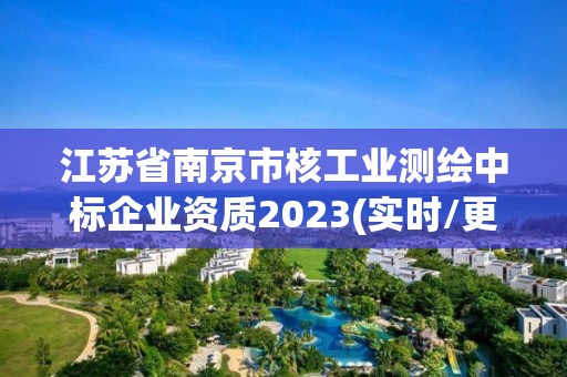 江苏省南京市核工业测绘中标企业资质2023(实时/更新中)