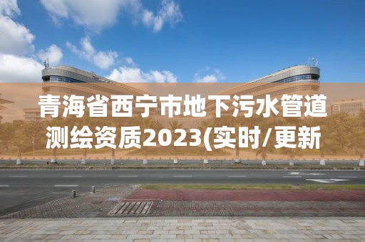 青海省西宁市地下污水管道测绘资质2023(实时/更新中)