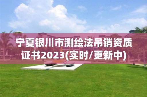 宁夏银川市测绘法吊销资质证书2023(实时/更新中)